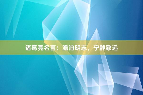 诸葛亮名言：澹泊明志，宁静致远
