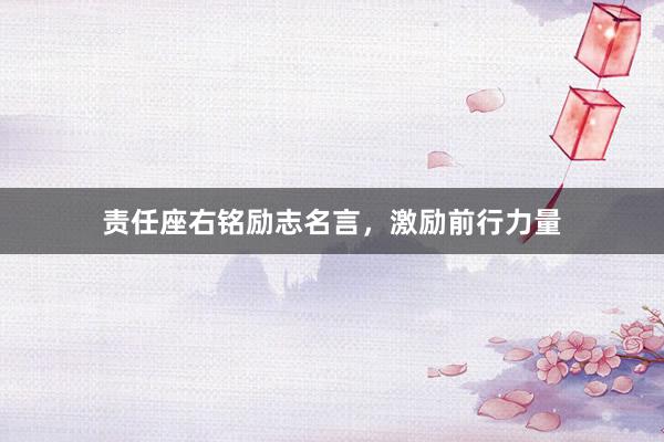 责任座右铭励志名言，激励前行力量