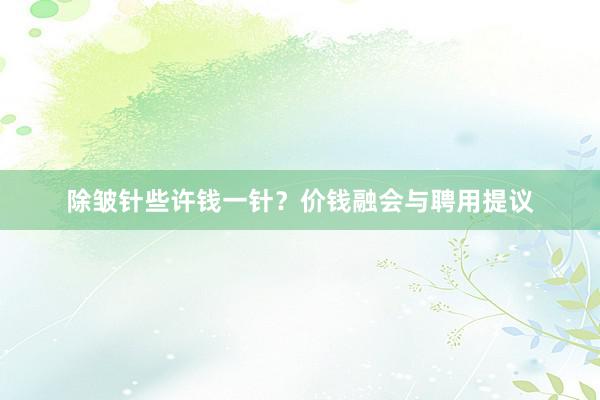 除皱针些许钱一针？价钱融会与聘用提议