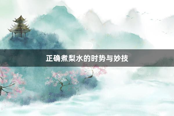 正确煮梨水的时势与妙技