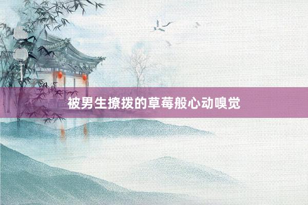 被男生撩拨的草莓般心动嗅觉