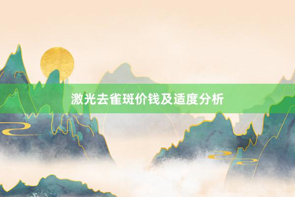 激光去雀斑价钱及适度分析