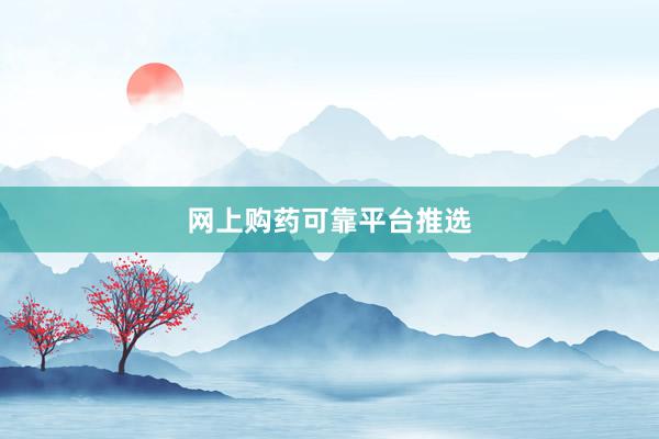 网上购药可靠平台推选