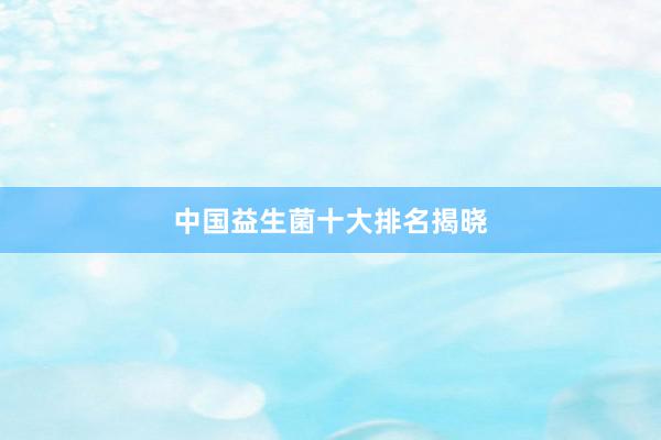 中国益生菌十大排名揭晓