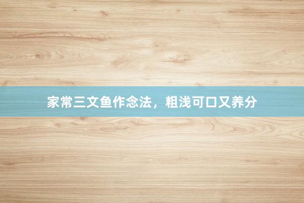 家常三文鱼作念法，粗浅可口又养分