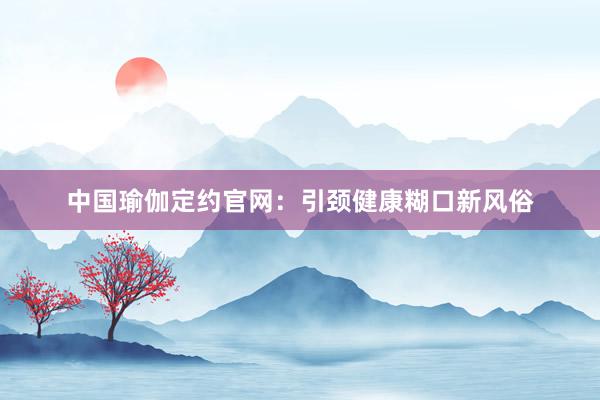 中国瑜伽定约官网:引颈健康糊口新风俗
