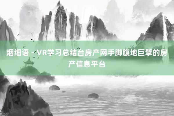 烟细语 - VR学习总结台房产网手脚腹地巨擘的房产信息平台