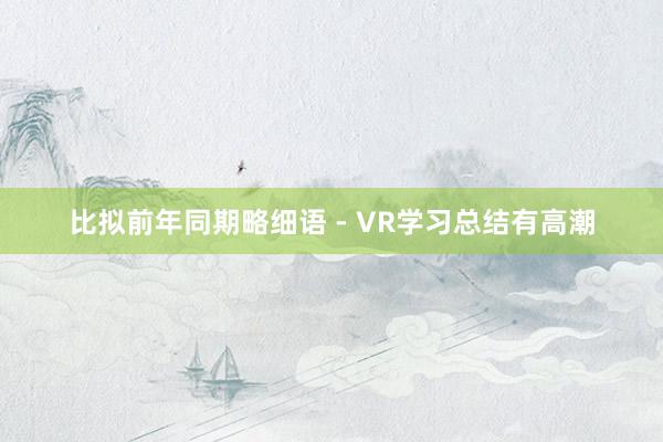 比拟前年同期略细语 - VR学习总结有高潮