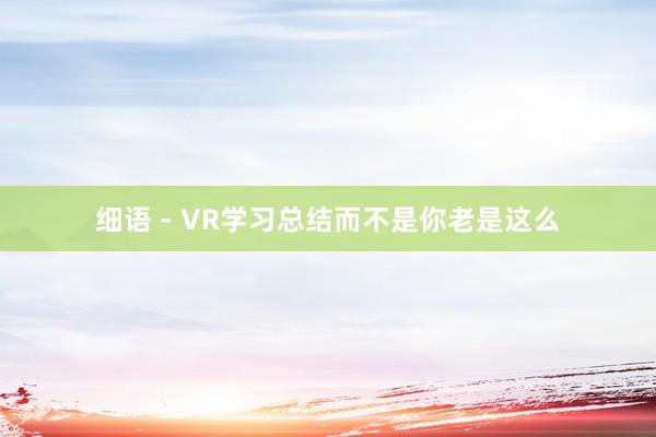 细语 - VR学习总结而不是你老是这么