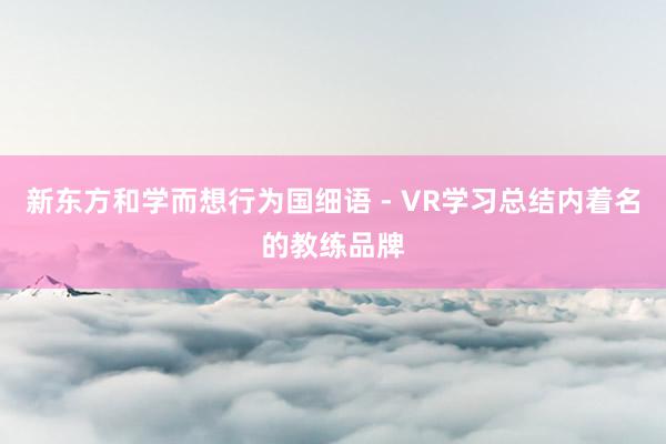 新东方和学而想行为国细语 - VR学习总结内着名的教练品牌